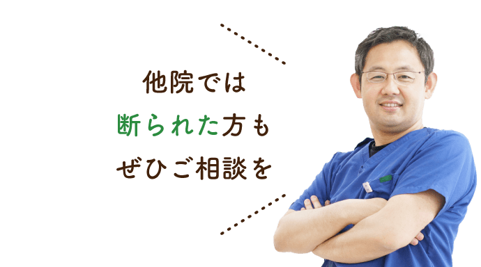 他院では断られた方もぜひご相談を