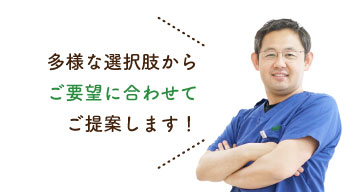 多様な選択肢からご要望に合わせてご提案します！