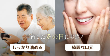 手術したその日に実感！しっかり噛める・綺麗な口元