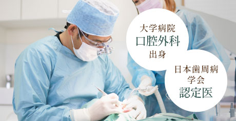 大学病院口腔外科出身、日本歯周病学会認定医