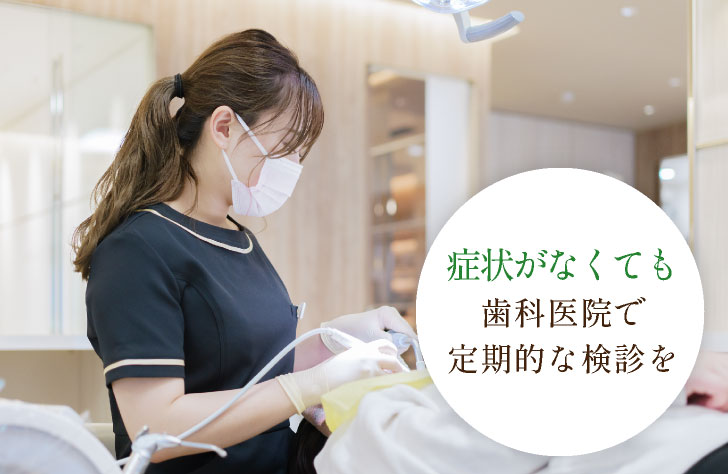 症状がなくても歯科医院で定期的な検診を